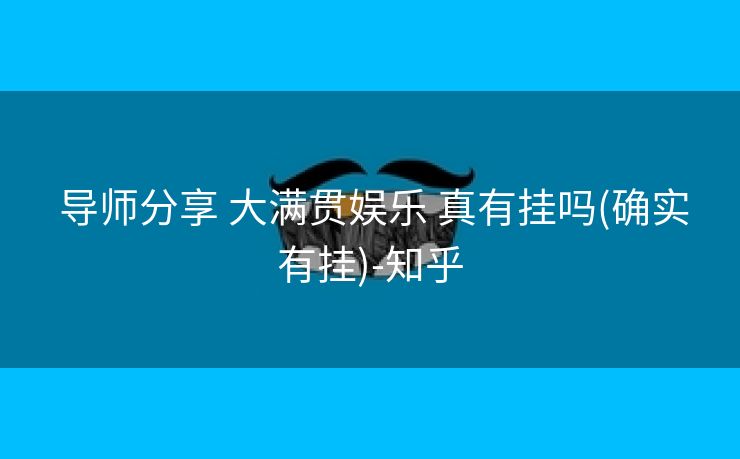 导师分享 大满贯娱乐 真有挂吗(确实有挂)-知乎 导师分享 大满贯娱乐 真有挂吗(确实有挂)-知乎