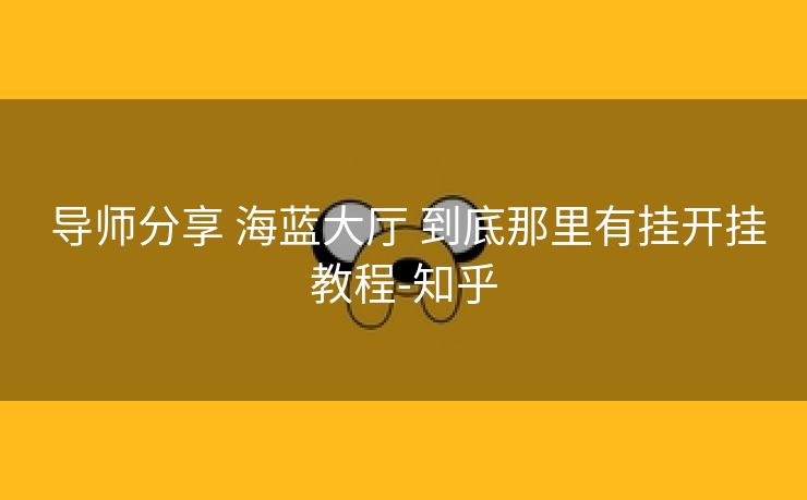  导师分享 海蓝大厅 到底那里有挂开挂教程-知乎