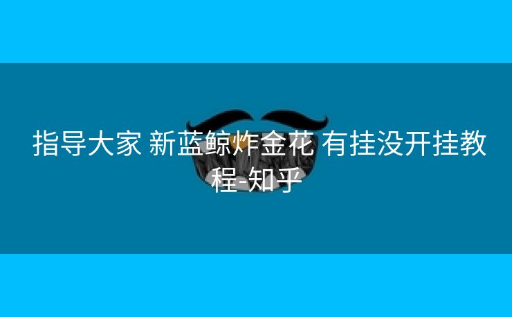  指导大家 新蓝鲸炸金花 有挂没开挂教程-知乎