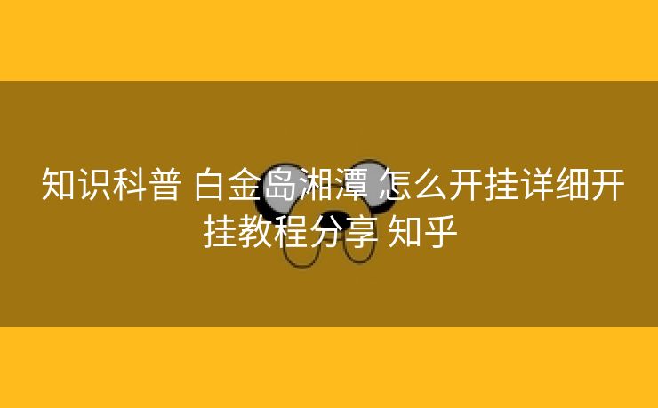  知识科普 白金岛湘潭 怎么开挂详细开挂教程分享 知乎