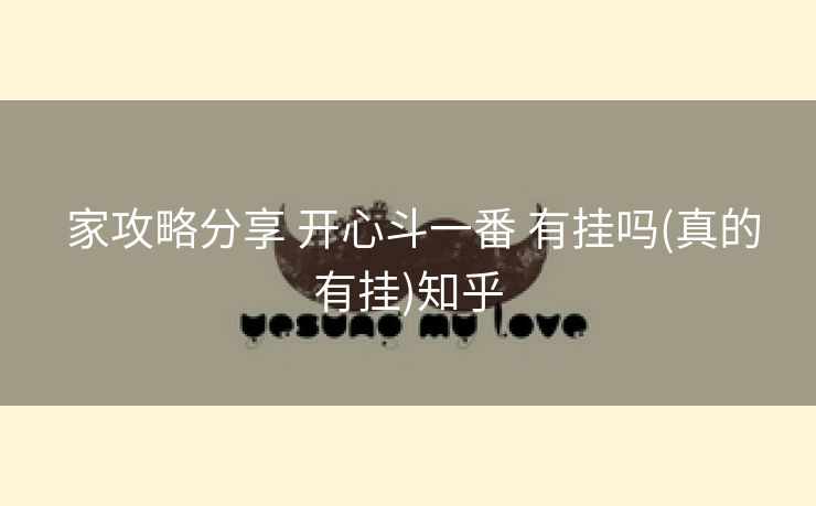  家攻略分享 开心斗一番 有挂吗(真的有挂)知乎