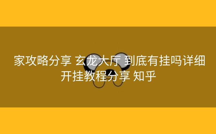  家攻略分享 玄龙大厅 到底有挂吗详细开挂教程分享 知乎