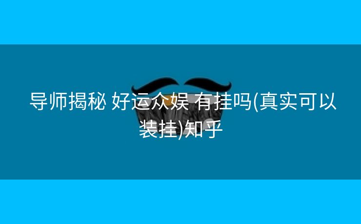  导师揭秘 好运众娱 有挂吗(真实可以装挂)知乎