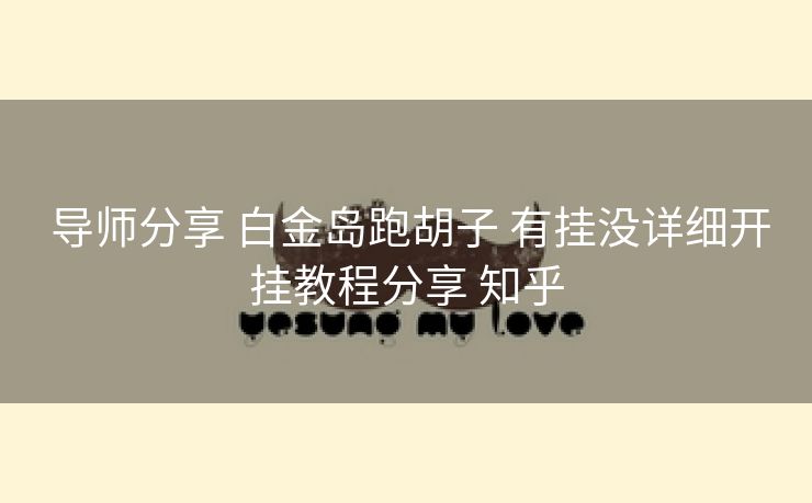  导师分享 白金岛跑胡子 有挂没详细开挂教程分享 知乎