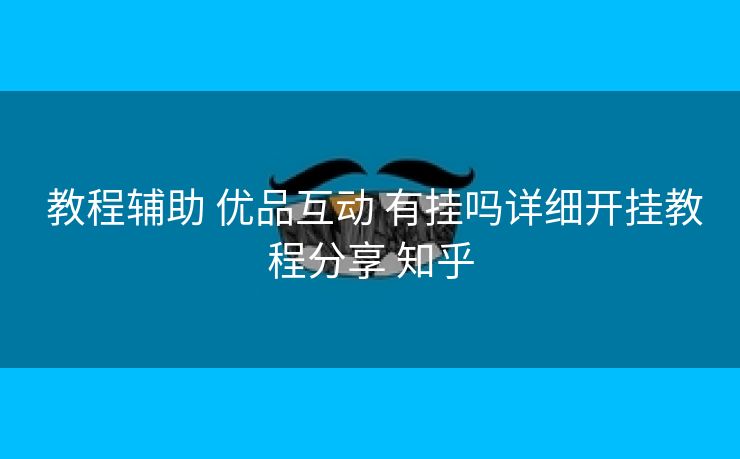 教程辅助 优品互动 有挂吗详细开挂教程分享 知乎 教程辅助 优品互动 有挂吗详细开挂教程分享 知乎