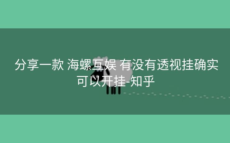 分享一款 海螺互娱 有没有透视挂确实可以开挂-知乎