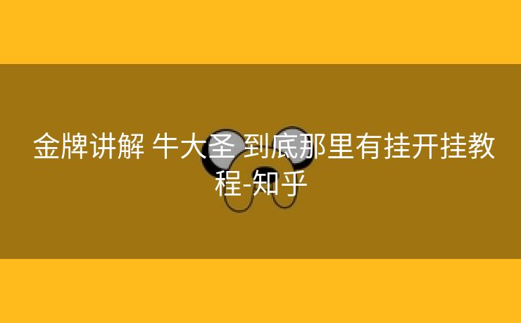  金牌讲解 牛大圣 到底那里有挂开挂教程-知乎