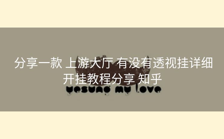 分享一款 上游大厅 有没有透视挂详细开挂教程分享 知乎 分享一款 上游大厅 有没有透视挂详细开挂教程分享 知乎