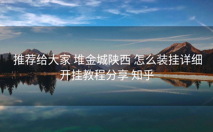  推荐给大家 堆金城陕西 怎么装挂详细开挂教程分享 知乎