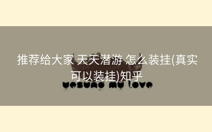 推荐给大家 天天潜游 怎么装挂(真实可以装挂)知乎 推荐给大家 天天潜游 怎么装挂(真实可以装挂)知乎