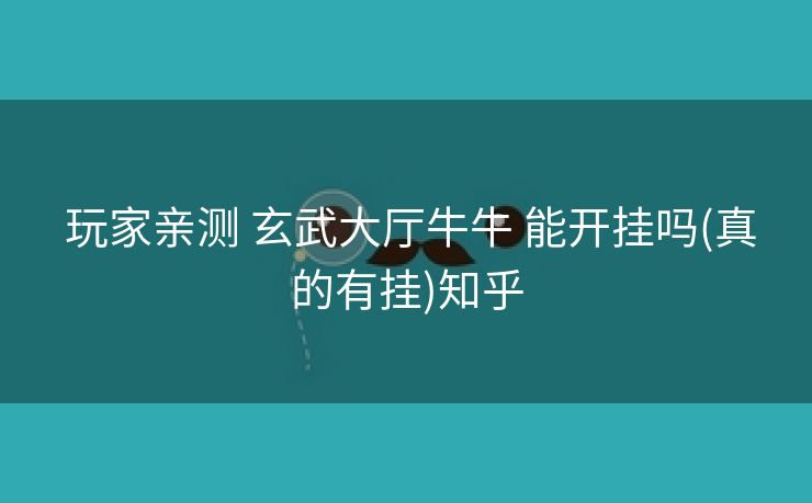  玩家亲测 玄武大厅牛牛 能开挂吗(真的有挂)知乎