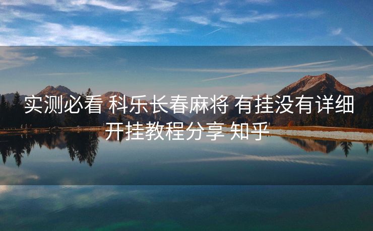  实测必看 科乐长春麻将 有挂没有详细开挂教程分享 知乎