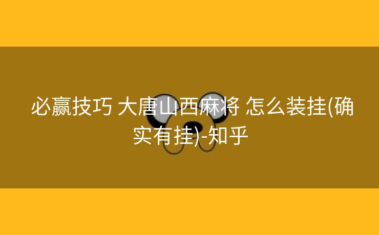  必赢技巧 大唐山西麻将 怎么装挂(确实有挂)-知乎