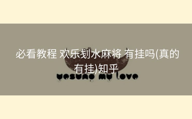  必看教程 欢乐刬水麻将 有挂吗(真的有挂)知乎