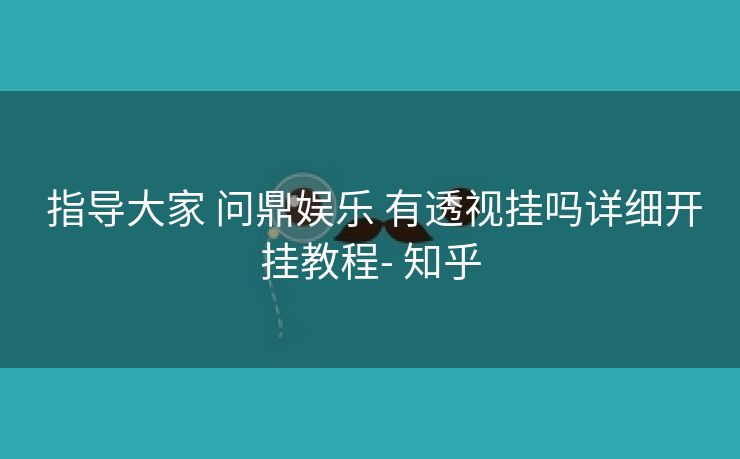  指导大家 问鼎娱乐 有透视挂吗详细开挂教程- 知乎
