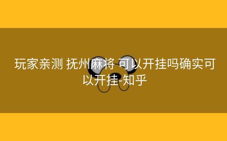  玩家亲测 抚州麻将 可以开挂吗确实可以开挂-知乎