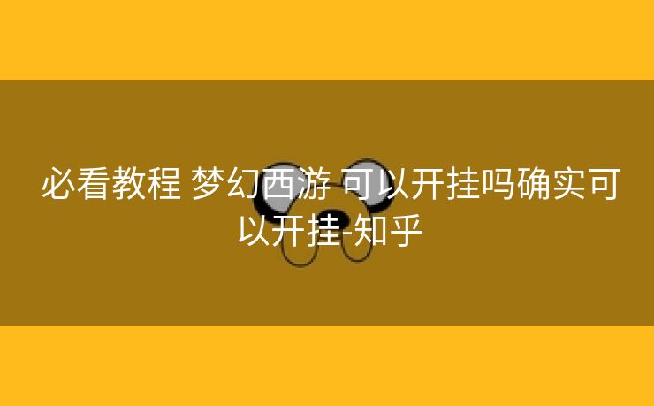 必看教程 梦幻西游 可以开挂吗确实可以开挂-知乎 必看教程 梦幻西游 可以开挂吗确实可以开挂-知乎