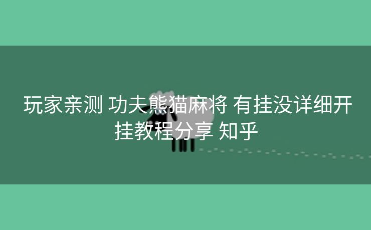  玩家亲测 功夫熊猫麻将 有挂没详细开挂教程分享 知乎