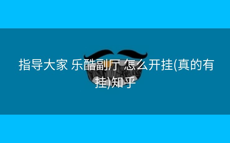  指导大家 乐酷副厅 怎么开挂(真的有挂)知乎
