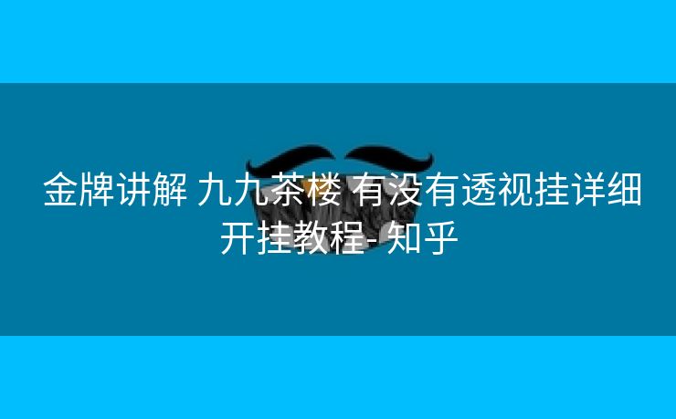  金牌讲解 九九茶楼 有没有透视挂详细开挂教程- 知乎