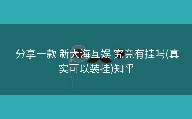  分享一款 新大海互娱 究竟有挂吗(真实可以装挂)知乎