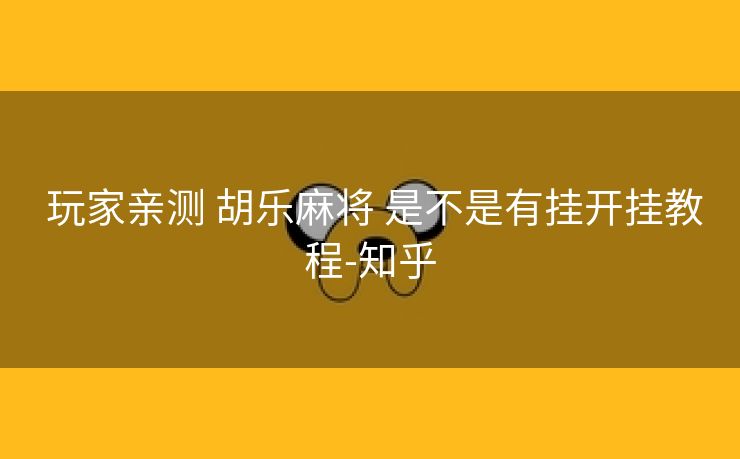  玩家亲测 胡乐麻将 是不是有挂开挂教程-知乎