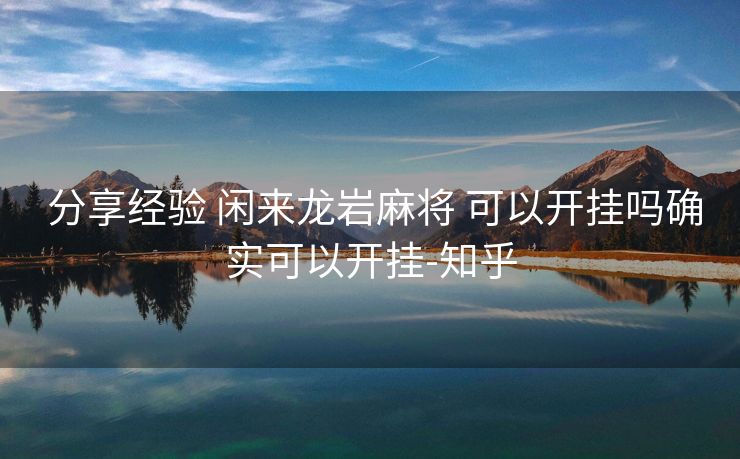  分享经验 闲来龙岩麻将 可以开挂吗确实可以开挂-知乎