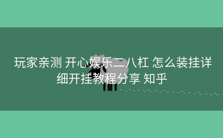  玩家亲测 开心娱乐二八杠 怎么装挂详细开挂教程分享 知乎