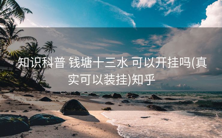  知识科普 钱塘十三水 可以开挂吗(真实可以装挂)知乎