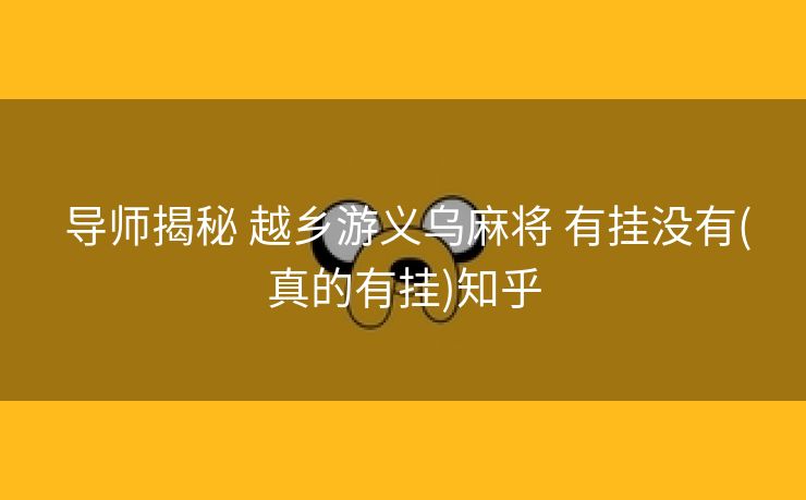导师揭秘 越乡游义乌麻将 有挂没有(真的有挂)知乎 导师揭秘 越乡游义乌麻将 有挂没有(真的有挂)知乎