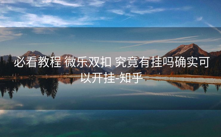  必看教程 微乐双扣 究竟有挂吗确实可以开挂-知乎