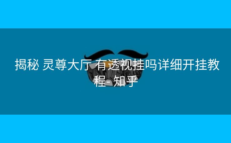  揭秘 灵尊大厅 有透视挂吗详细开挂教程- 知乎