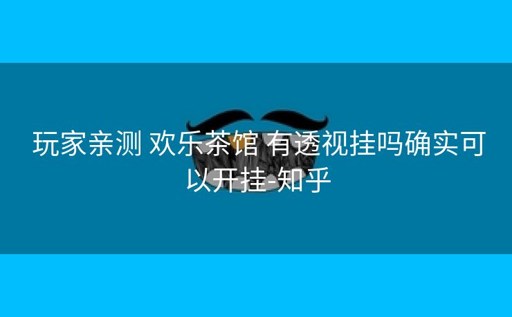  玩家亲测 欢乐茶馆 有透视挂吗确实可以开挂-知乎