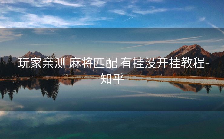 玩家亲测 麻将匹配 有挂没开挂教程-知乎 玩家亲测 麻将匹配 有挂没开挂教程-知乎