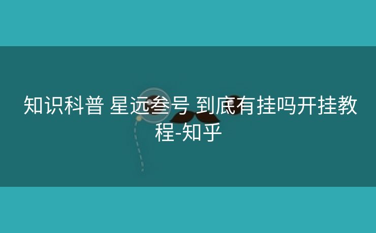知识科普 星远叁号 到底有挂吗开挂教程-知乎 知识科普 星远叁号 到底有挂吗开挂教程-知乎