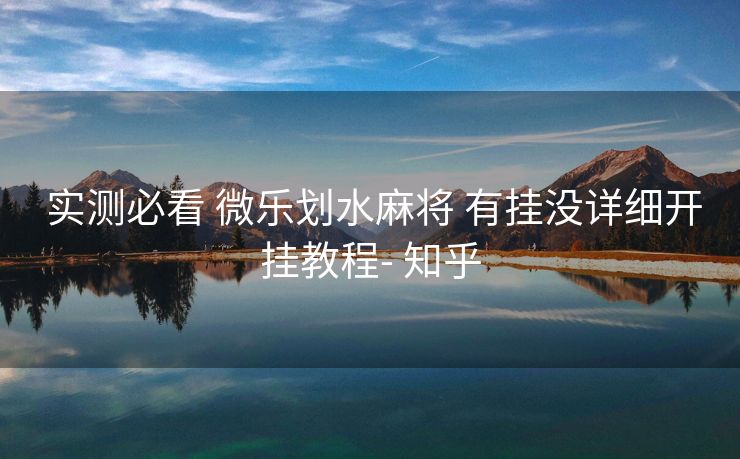  实测必看 微乐划水麻将 有挂没详细开挂教程- 知乎