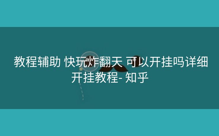 教程辅助 快玩炸翻天 可以开挂吗详细开挂教程- 知乎 教程辅助 快玩炸翻天 可以开挂吗详细开挂教程- 知乎