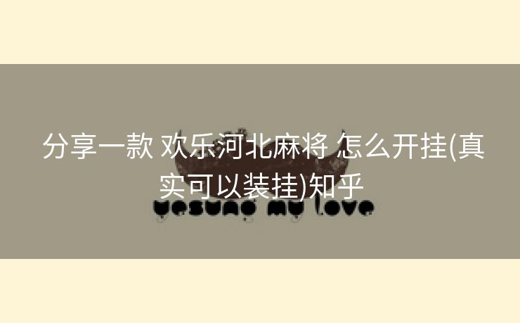  分享一款 欢乐河北麻将 怎么开挂(真实可以装挂)知乎