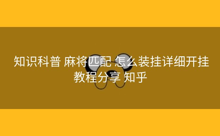  知识科普 麻将匹配 怎么装挂详细开挂教程分享 知乎