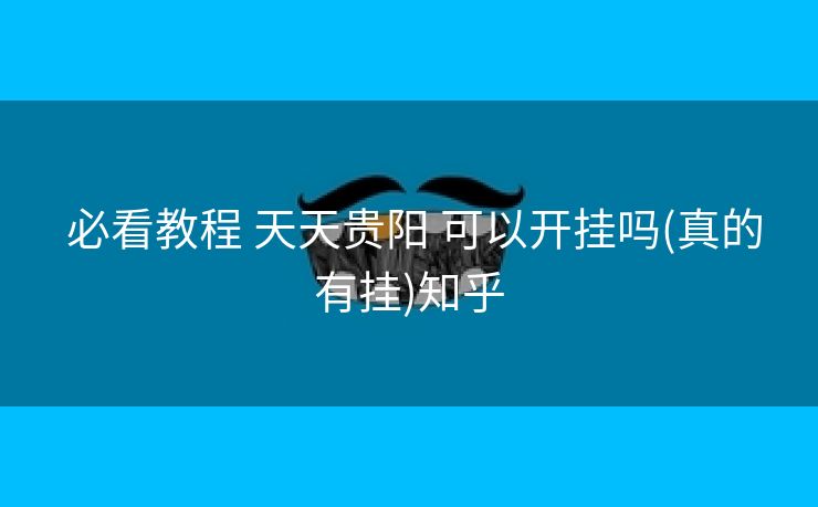  必看教程 天天贵阳 可以开挂吗(真的有挂)知乎