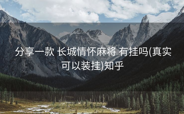  分享一款 长城情怀麻将 有挂吗(真实可以装挂)知乎
