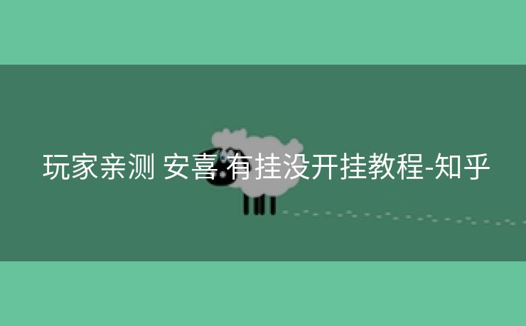  玩家亲测 安喜 有挂没开挂教程-知乎