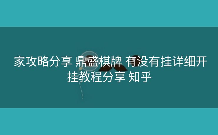  家攻略分享 鼎盛棋牌 有没有挂详细开挂教程分享 知乎