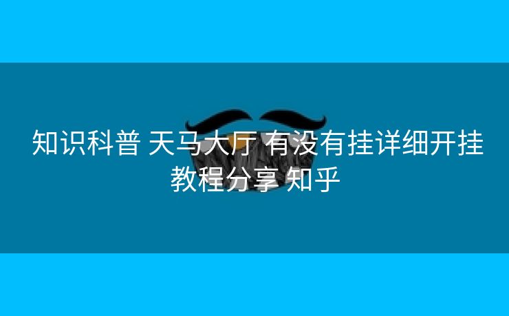  知识科普 天马大厅 有没有挂详细开挂教程分享 知乎