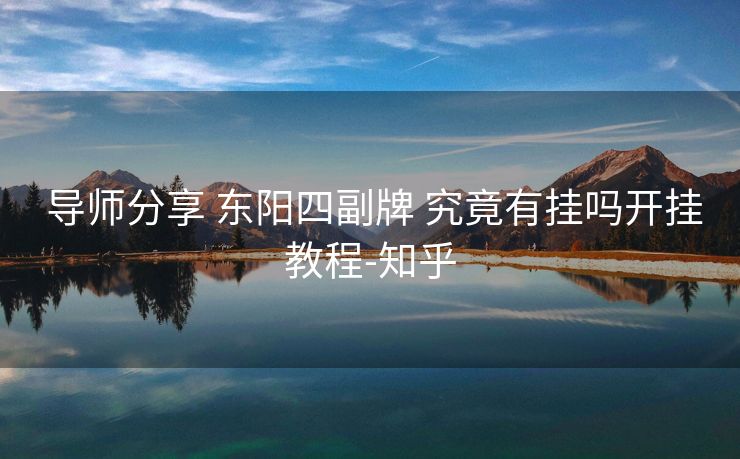 导师分享 东阳四副牌 究竟有挂吗开挂教程-知乎 导师分享 东阳四副牌 究竟有挂吗开挂教程-知乎