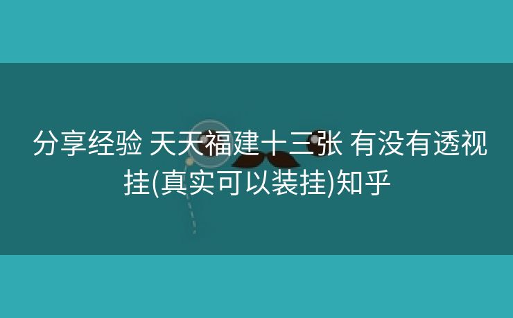  分享经验 天天福建十三张 有没有透视挂(真实可以装挂)知乎