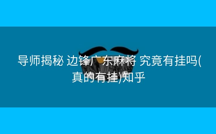 导师揭秘 边锋广东麻将 究竟有挂吗(真的有挂)知乎 导师揭秘 边锋广东麻将 究竟有挂吗(真的有挂)知乎