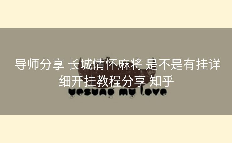  导师分享 长城情怀麻将 是不是有挂详细开挂教程分享 知乎