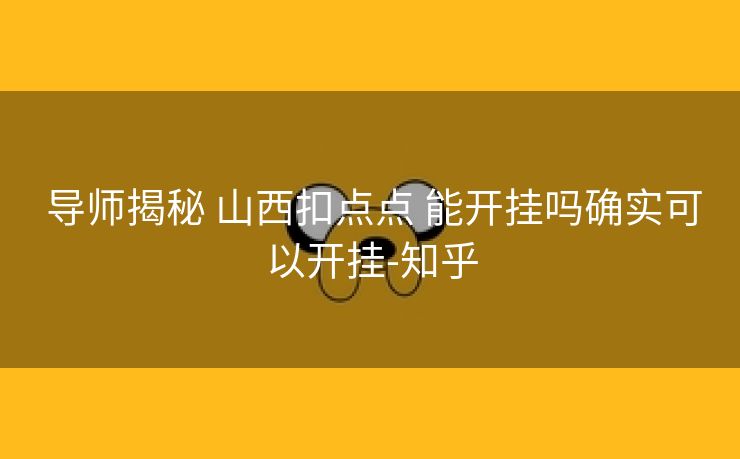 导师揭秘 山西扣点点 能开挂吗确实可以开挂-知乎 导师揭秘 山西扣点点 能开挂吗确实可以开挂-知乎