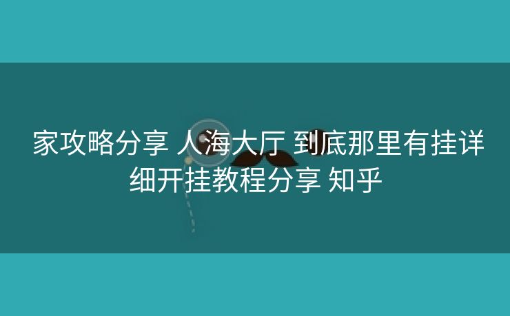  家攻略分享 人海大厅 到底那里有挂详细开挂教程分享 知乎